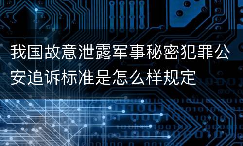 我国故意泄露军事秘密犯罪公安追诉标准是怎么样规定