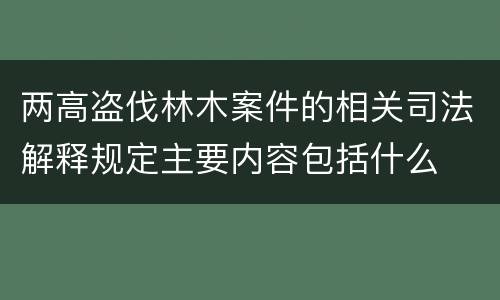 两高盗伐林木案件的相关司法解释规定主要内容包括什么