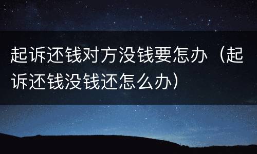 起诉还钱对方没钱要怎办（起诉还钱没钱还怎么办）