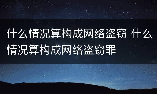 什么情况算构成网络盗窃 什么情况算构成网络盗窃罪