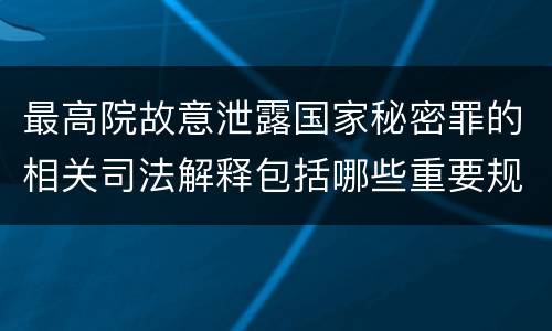 最高院故意泄露国家秘密罪的相关司法解释包括哪些重要规定
