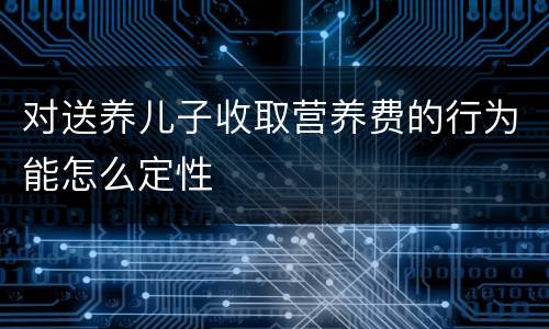 对送养儿子收取营养费的行为能怎么定性