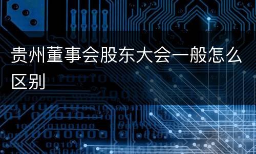 贵州董事会股东大会一般怎么区别