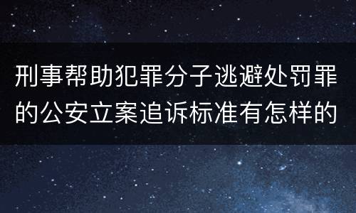 刑事帮助犯罪分子逃避处罚罪的公安立案追诉标准有怎样的规定