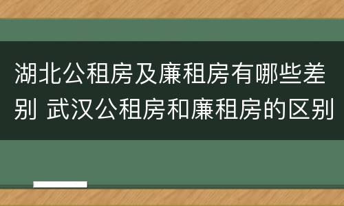 湖北公租房及廉租房有哪些差别 武汉公租房和廉租房的区别