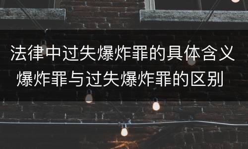 法律中过失爆炸罪的具体含义 爆炸罪与过失爆炸罪的区别