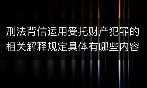 刑法背信运用受托财产犯罪的相关解释规定具体有哪些内容