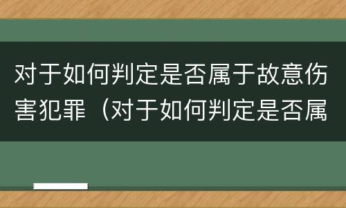 对于如何判定是否属于故意伤害犯罪（对于如何判定是否属于故意伤害犯罪行为）
