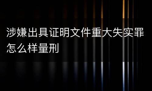涉嫌出具证明文件重大失实罪怎么样量刑