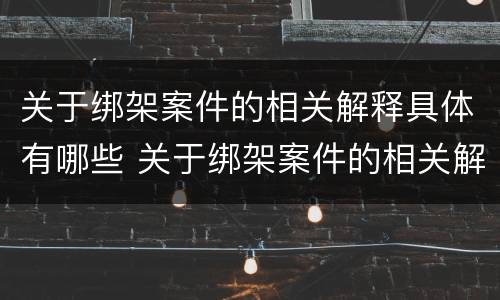 关于绑架案件的相关解释具体有哪些 关于绑架案件的相关解释具体有哪些规定