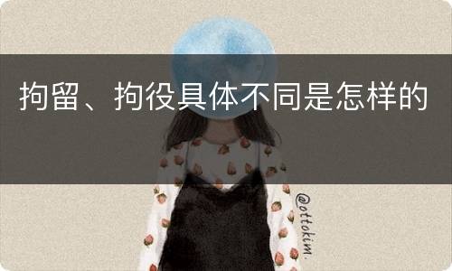 拘留、拘役具体不同是怎样的