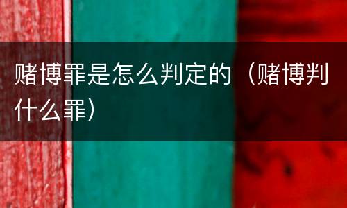 赌博罪是怎么判定的（赌博判什么罪）