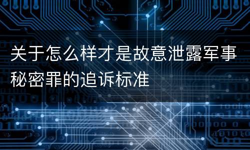 关于怎么样才是故意泄露军事秘密罪的追诉标准