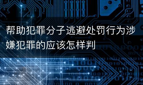 帮助犯罪分子逃避处罚行为涉嫌犯罪的应该怎样判
