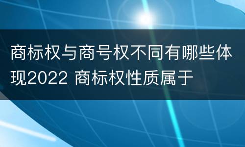 商标权与商号权不同有哪些体现2022 商标权性质属于