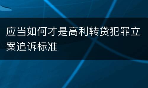 应当如何才是高利转贷犯罪立案追诉标准