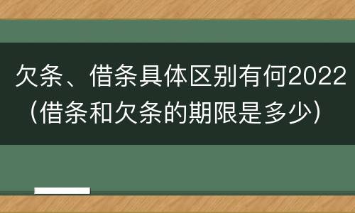 欠条、借条具体区别有何2022（借条和欠条的期限是多少）