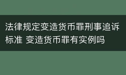 法律规定变造货币罪刑事追诉标准 变造货币罪有实例吗