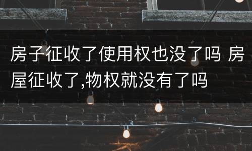 房子征收了使用权也没了吗 房屋征收了,物权就没有了吗
