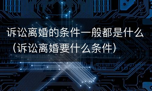 诉讼离婚的条件一般都是什么（诉讼离婚要什么条件）