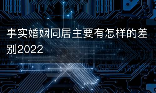 事实婚姻同居主要有怎样的差别2022