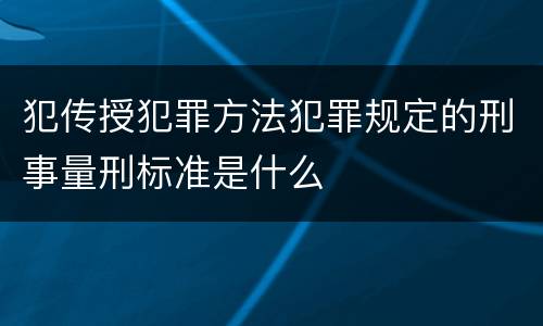 犯传授犯罪方法犯罪规定的刑事量刑标准是什么