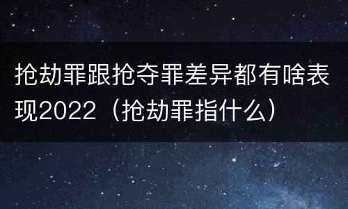 抢劫罪跟抢夺罪差异都有啥表现2022（抢劫罪指什么）