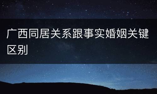 广西同居关系跟事实婚姻关键区别