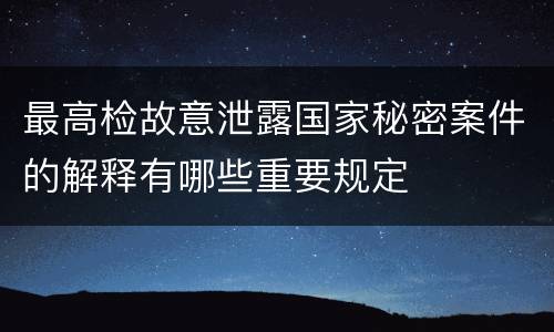 最高检故意泄露国家秘密案件的解释有哪些重要规定