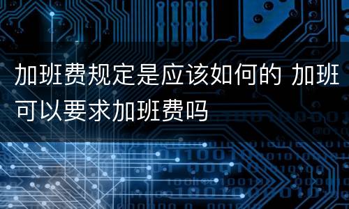 加班费规定是应该如何的 加班可以要求加班费吗