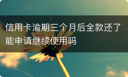 信用卡渝期三个月后全款还了能申请继续使用吗