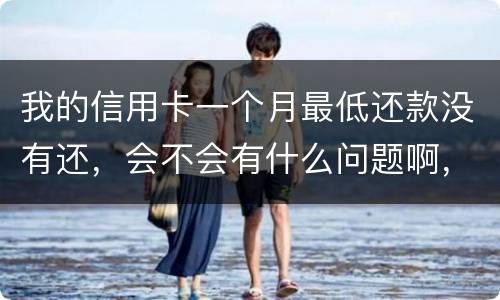 我的信用卡一个月最低还款没有还，会不会有什么问题啊，先把最低还款还上可以吗