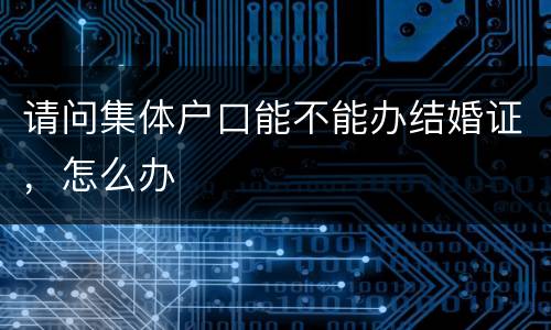 请问集体户口能不能办结婚证，怎么办