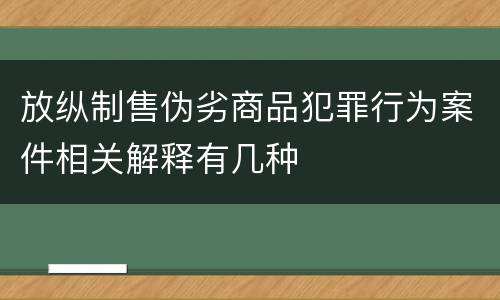 放纵制售伪劣商品犯罪行为案件相关解释有几种