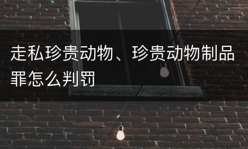 走私珍贵动物、珍贵动物制品罪怎么判罚