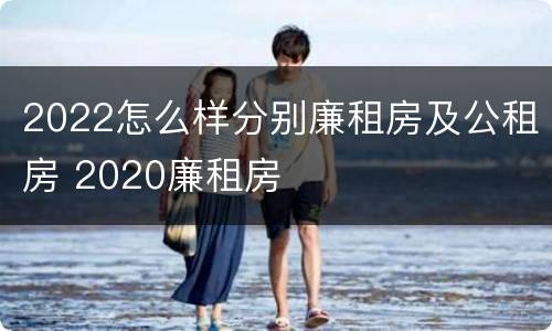 2022怎么样分别廉租房及公租房 2020廉租房