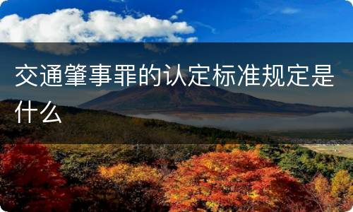 交通肇事罪的认定标准规定是什么
