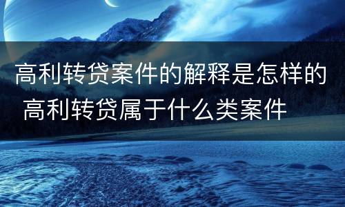 高利转贷案件的解释是怎样的 高利转贷属于什么类案件