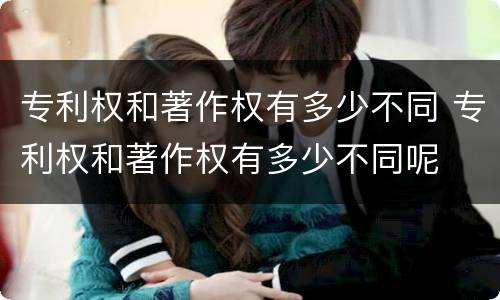 专利权和著作权有多少不同 专利权和著作权有多少不同呢