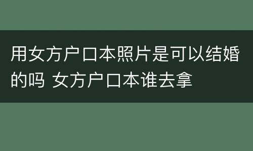 用女方户口本照片是可以结婚的吗 女方户口本谁去拿