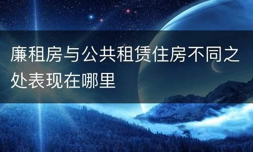 廉租房与公共租赁住房不同之处表现在哪里