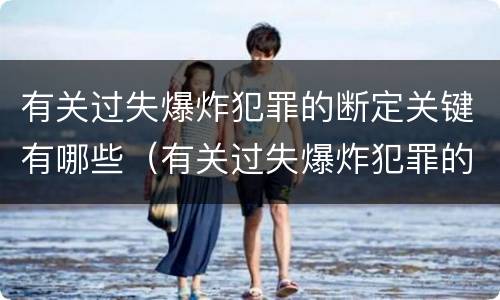 有关过失爆炸犯罪的断定关键有哪些（有关过失爆炸犯罪的断定关键有哪些）