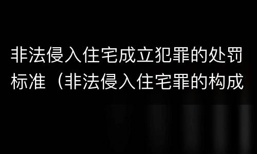 非法侵入住宅成立犯罪的处罚标准（非法侵入住宅罪的构成要件及处刑）