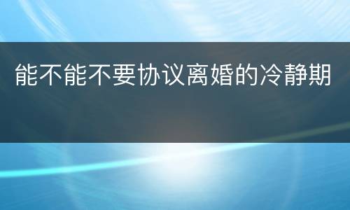 能不能不要协议离婚的冷静期