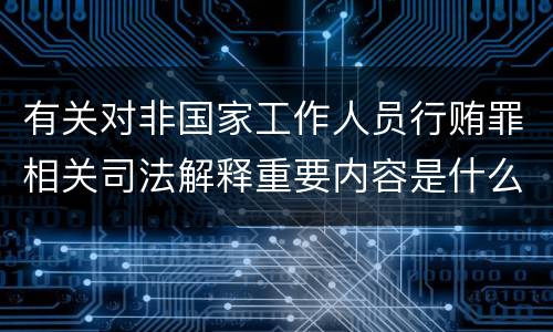 有关对非国家工作人员行贿罪相关司法解释重要内容是什么