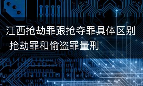 江西抢劫罪跟抢夺罪具体区别 抢劫罪和偷盗罪量刑