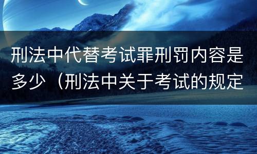 刑法中代替考试罪刑罚内容是多少（刑法中关于考试的规定）