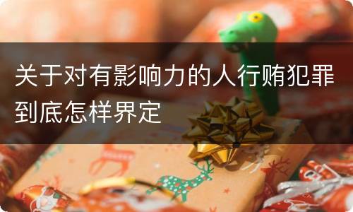 关于对有影响力的人行贿犯罪到底怎样界定