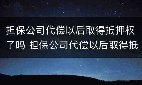 担保公司代偿以后取得抵押权了吗 担保公司代偿以后取得抵押权了吗怎么办