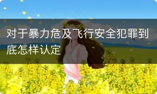 对于暴力危及飞行安全犯罪到底怎样认定